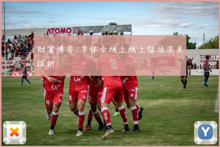 财富博弈_华体会线上线上赌场深度探析