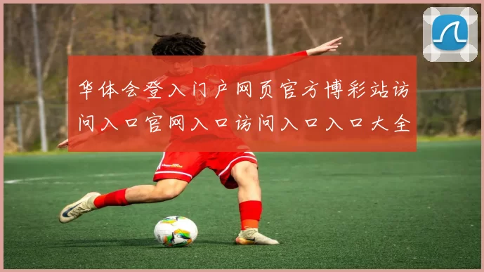 华体会登入门户网页官方博彩站访问入口官网入口访问入口入口大全