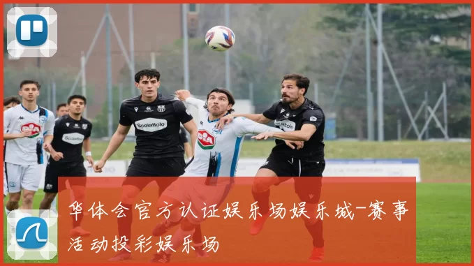 华体会官方认证娱乐场娱乐城-赛事活动投彩娱乐场