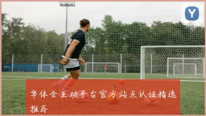 华体会互动平台官方站点认证精选推荐