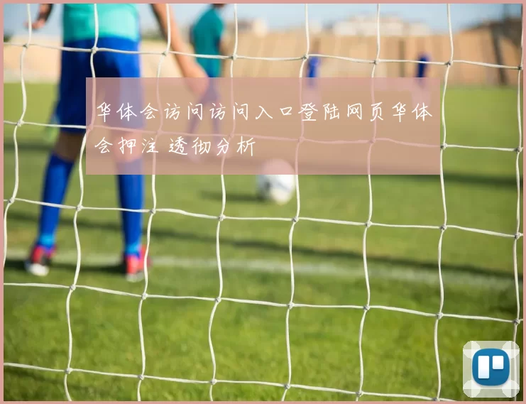 华体会访问访问入口登陆网页华体会押注 透彻分析