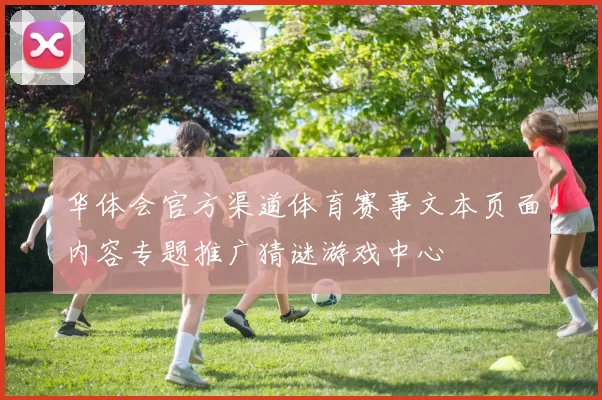 华体会官方渠道体育赛事文本页面内容专题推广猜谜游戏中心