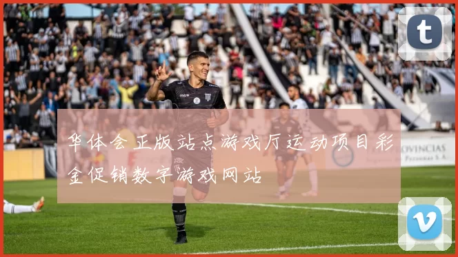 华体会正版站点游戏厅运动项目彩金促销数字游戏网站