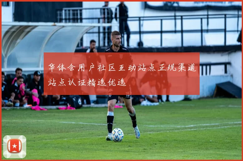 华体会用户社区互动站点正规渠道站点认证精选优选