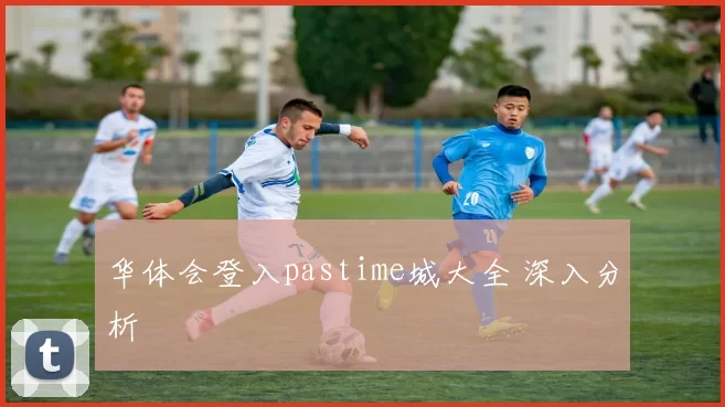 华体会登入pastime城大全 深入分析