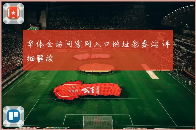 华体会访问官网入口地址彩券站 详细解读