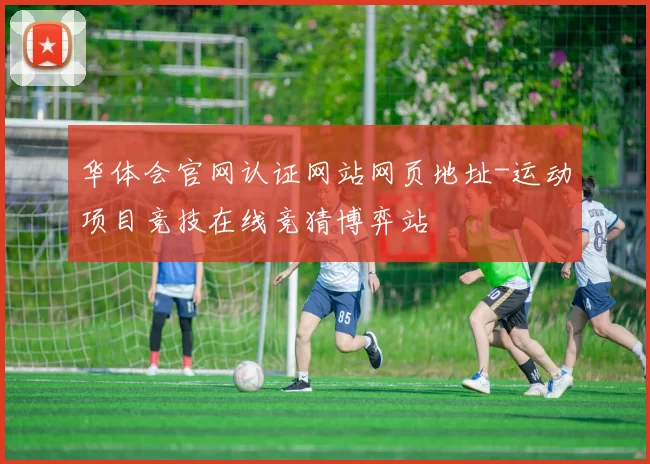 华体会官网认证网站网页地址-运动项目竞技在线竞猜博弈站