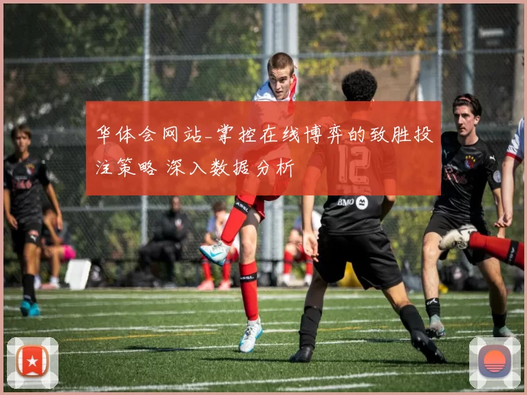 华体会网站_掌控在线博弈的致胜投注策略 深入数据分析