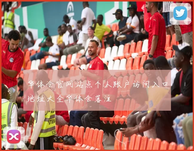 华体会官网站点个人账户访问入口地址大全华体会落注