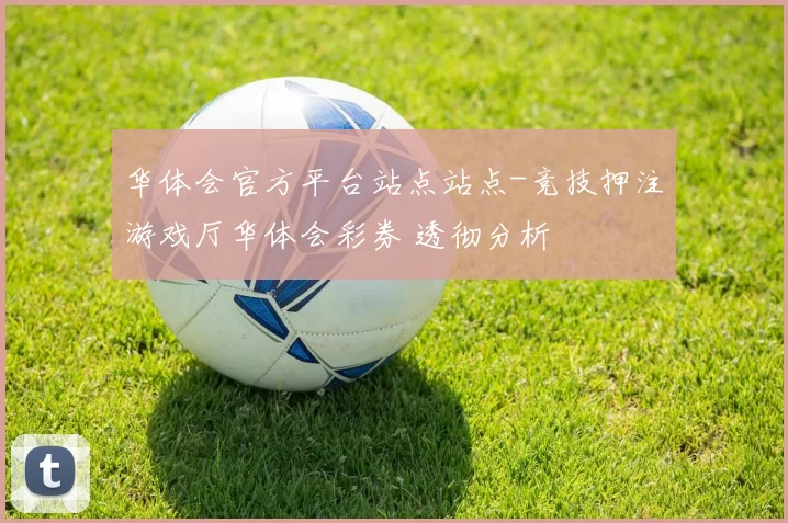 华体会官方平台站点站点-竞技押注游戏厅华体会彩券 透彻分析
