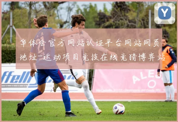 华体会官方网站认证平台网站网页地址-运动项目竞技在线竞猜博弈站