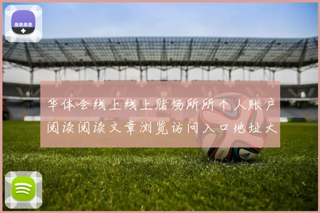 华体会线上线上赌场所所个人账户阅读阅读文章浏览访问入口地址大全