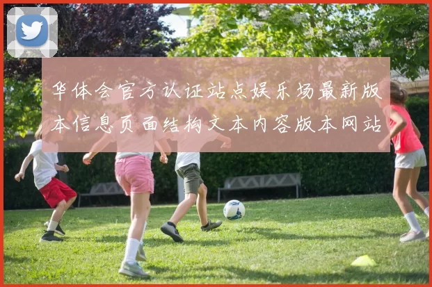 华体会官方认证站点娱乐场最新版本信息页面结构文本内容版本网站地址大全