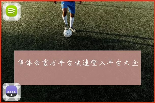 华体会官方平台快速登入平台大全