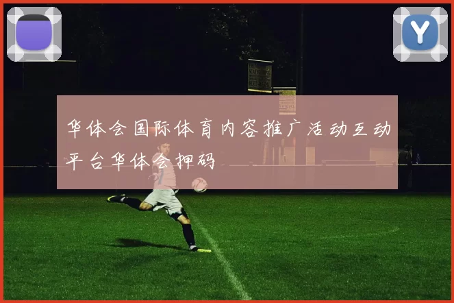 华体会国际体育内容推广活动互动平台华体会押码