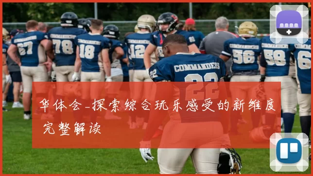 华体会_探索综合玩乐感受的新维度 完整解读