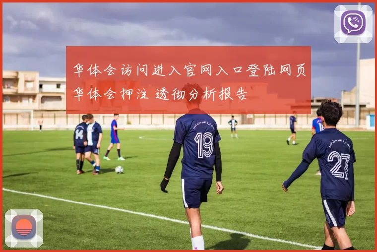 华体会访问进入官网入口登陆网页华体会押注 透彻分析报告